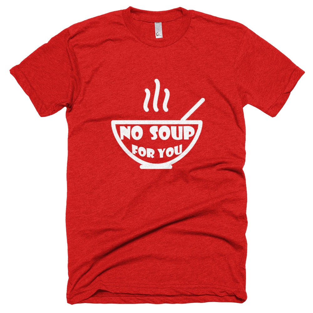 no soup for you shirt