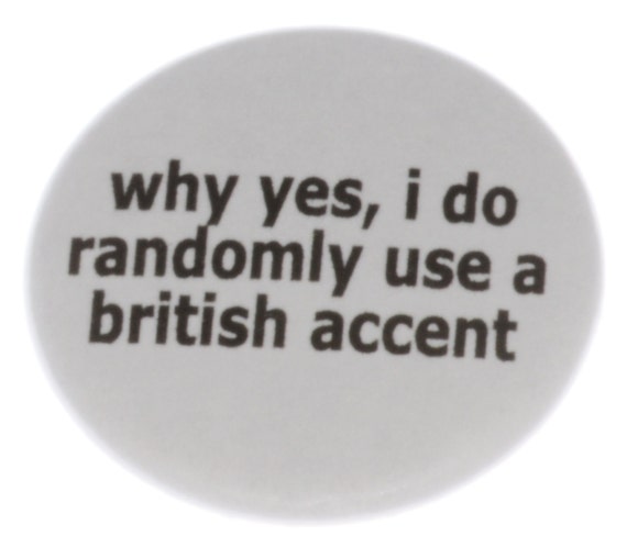 why yes i do randomly use a british accent funny humor