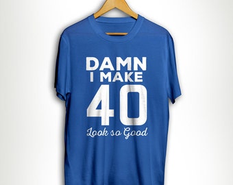 damn i make 40 look good shirt