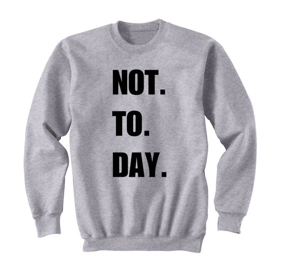 Not ToDay Sweatshirt Funny Shirt Graphic Tee Tumblr Top