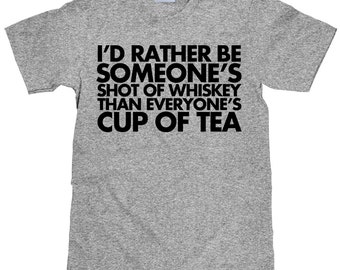 I'd rather be someone's shot of whiskey than