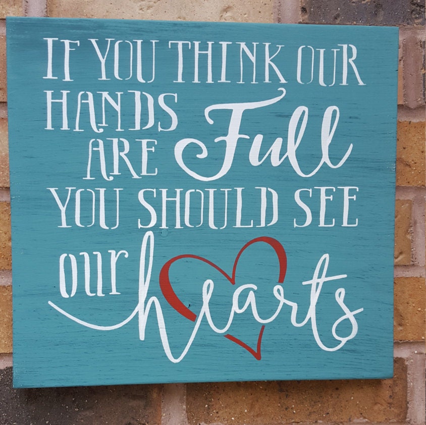 If you think our hands are full you should see our hearts.