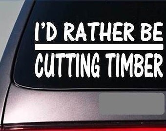 I'D Rather Be A Cutting Timber *H674* 8 Inch Sticker Decal Logging Chainsaw Log