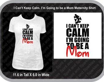 I Can't Keep Calm I'm Going to be a Mom Maternity Shirt