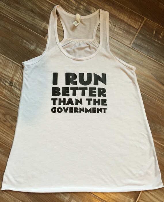 I Run Better Than The Government Shirt. Running Tank Top For