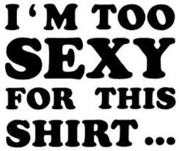 Items Similar To Adult Tee Im Too Sexy For This Shirt On Etsy