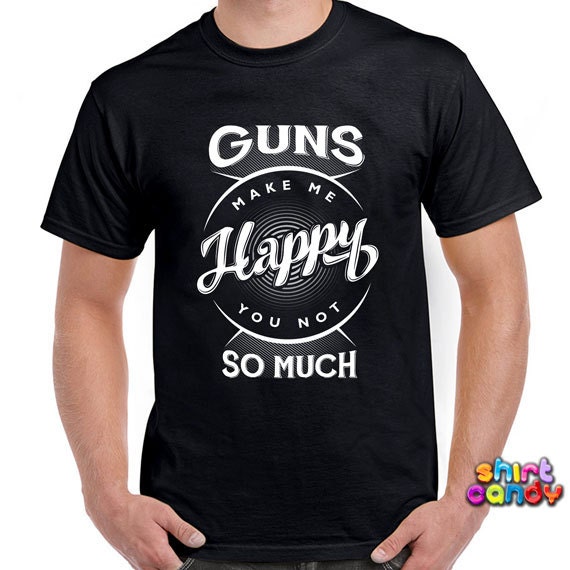 Funny Gun Shirt Guns Make Me Happy You Not So Much Shirt Gun