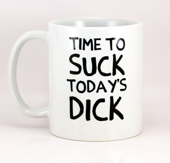Funny Coffee Mug Time To Suck Todays Dick 11 Ounce 