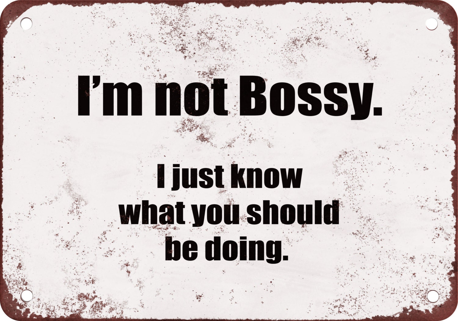 I'm Not Bossy. I Just Know What You Should Be Doing. Funny