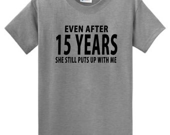 Even after 15 years she still puts up with me, Funny mens shirt, 15 year Anniversary gift, Mens shirt, Gift for Husband, Husband gift