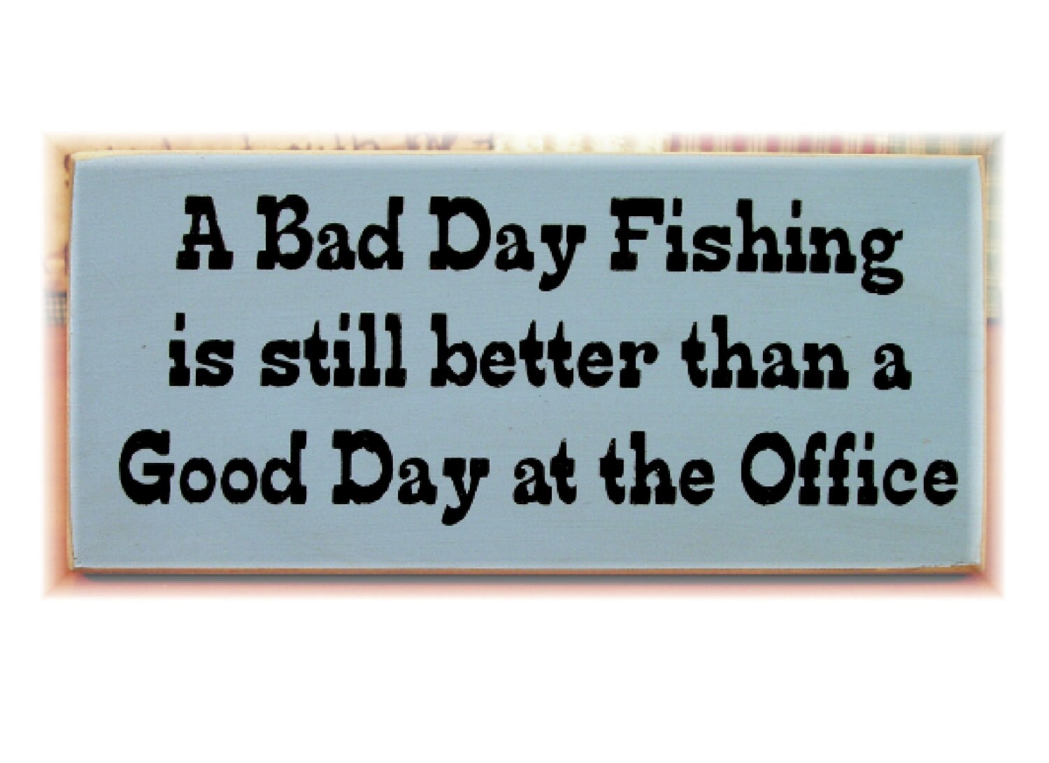 A bad day fishing is still better than a good day at the