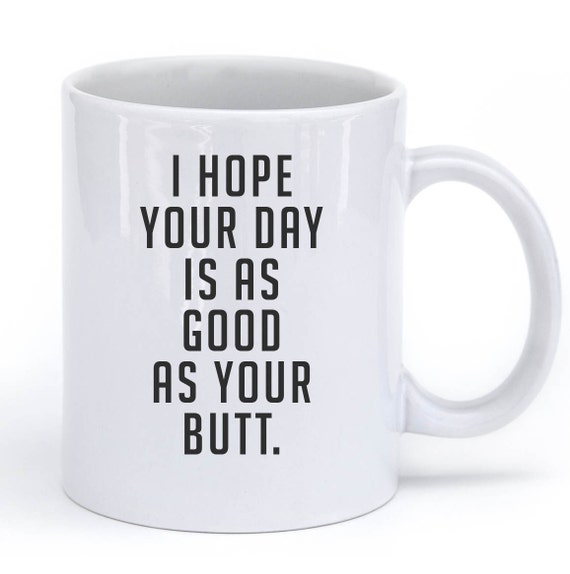 i-hope-your-day-is-as-good-as-your-butt-mug by shirtoopia on Etsy