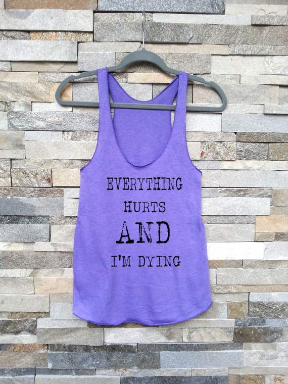 Items similar to Everything hurts and I'm dying.Workout Shirt. Gym Tank ...