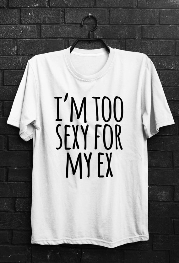 Im Too Sexy For My Ex Shirt Funny Quote T Shirts By Quoteshirt 0830