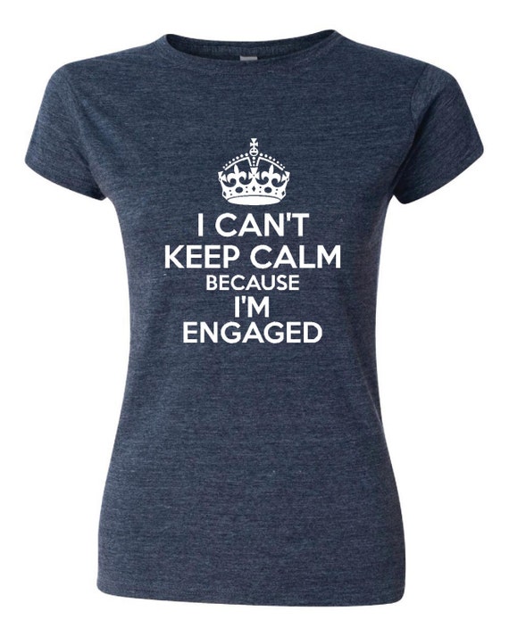 I Can't Keep Calm I'm ENGAGED Great Newly Engaged
