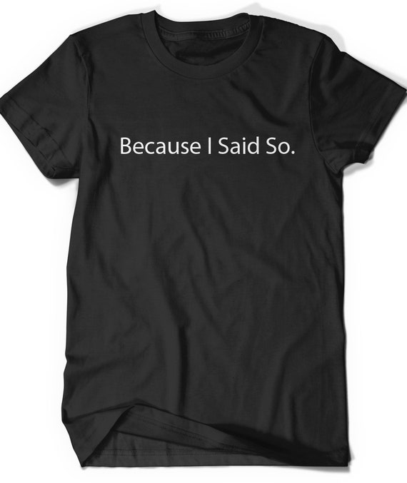 because i said so t shirt