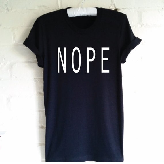 NOPE T-Shirt. Not Today. Nope Shirt. Tumblr Shirt. Funny