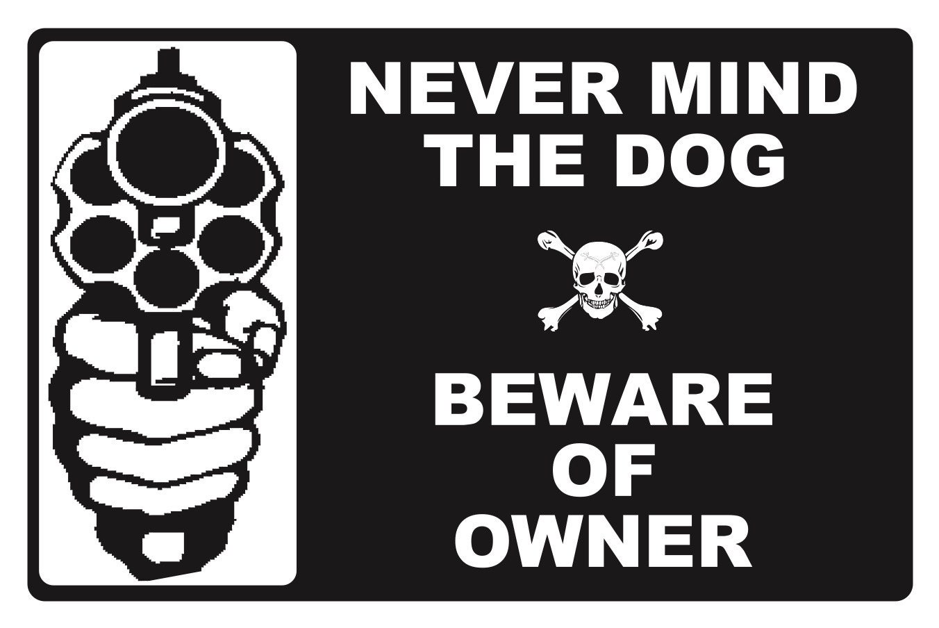 Never Mind The Dog...BEWARE OF OWNER....Property Security Sign