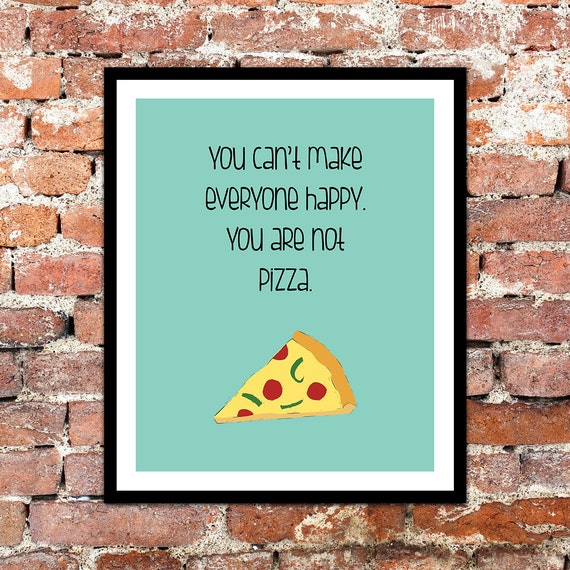 You can't make everyone happy. You are not pizza. by CreativeOaf