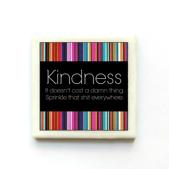 Kindness. It doesn't cost a damn thing. Sprinkle that