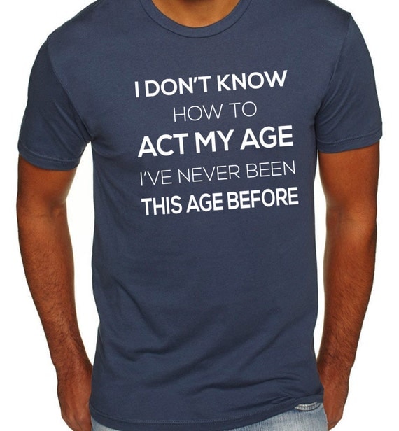 I Don't Know How to Act My Age Cool Men Gifts T by threadedtees