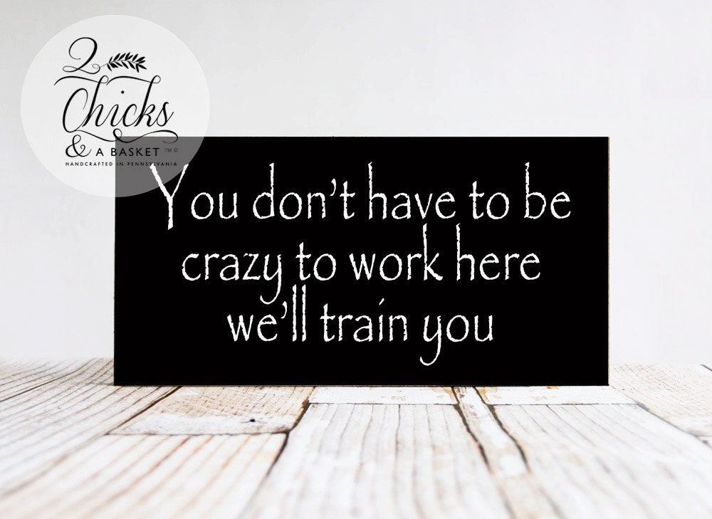 You Don't Have To Be Crazy To Work Here We'll Train