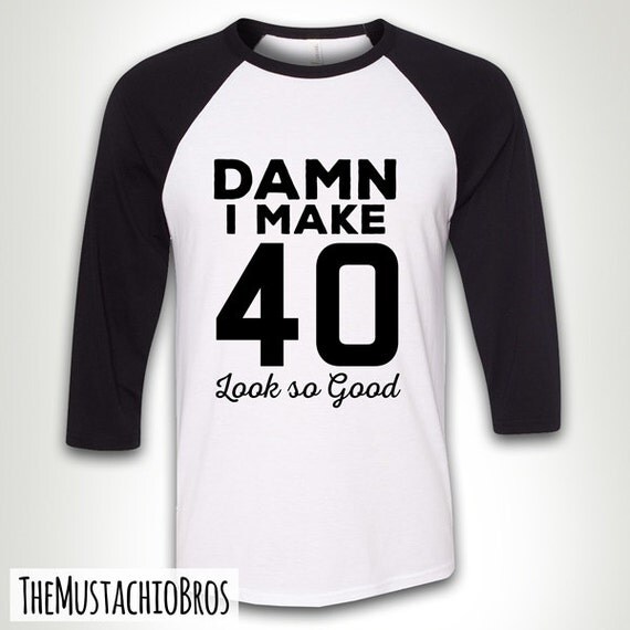 damn i make 40 look good shirt