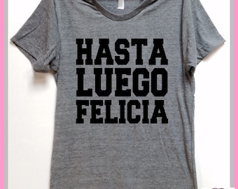 Hasta Luego Felicia. Spanish Bye Felicia. Unisex Grey tri blend super soft t- shirt. Mary Jane. Marijuana. Friday. Plus size