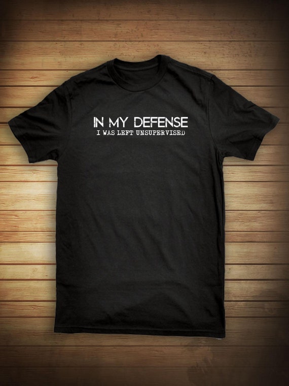 In My Defense I Was Left Unsupervised Shirt by UncensoredShirts