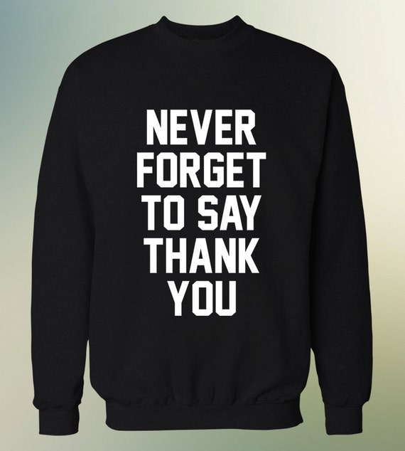 Never Forget To Say Thank You Sweatshirt Sweat Shirt