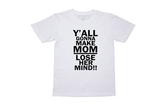 yall gonna make me lose my mind mom shirt