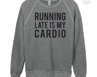 running late is my cardio sweatshirt