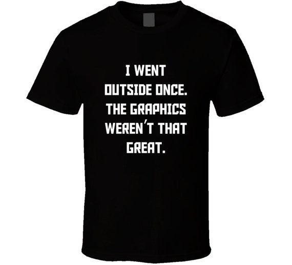 I Went Outside Once The Graphics Weren't by CoolCuteFunnyShirts