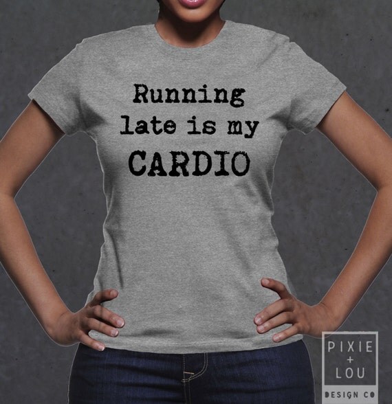 Running Late Is My Cardio T Shirt Awesome T Shirt By Pldesignco 