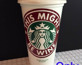 This Might Be Wine Starbucks Reusable Cups/Coffee Cups/Starbucks Cups/Personalized Cups