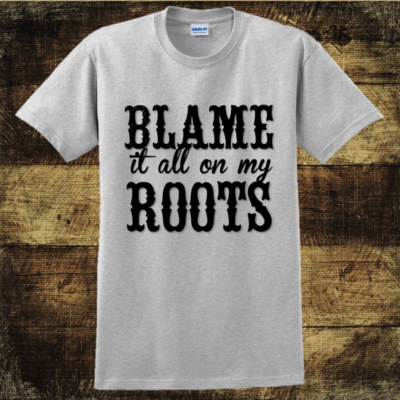 Items similar to Blame It All On My Roots Unisex T Shirt, S-2X, Country ...