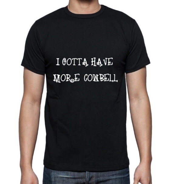 gotta have more cowbell t shirt