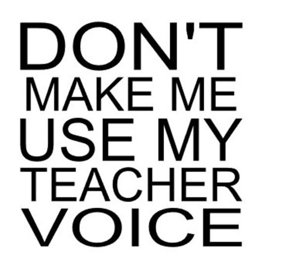 Dont Make Me Use My Teacher Voice Tshirt By Angelascreations9