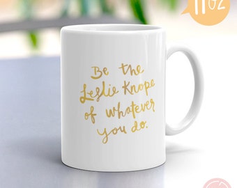 Be the Leslie Knope of whatever you do Mug Inspired by Parks and Recreation - Available in Two Sizes