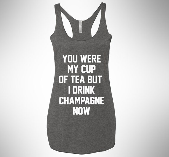 you were my cup of tea but i drink champagne now shirt