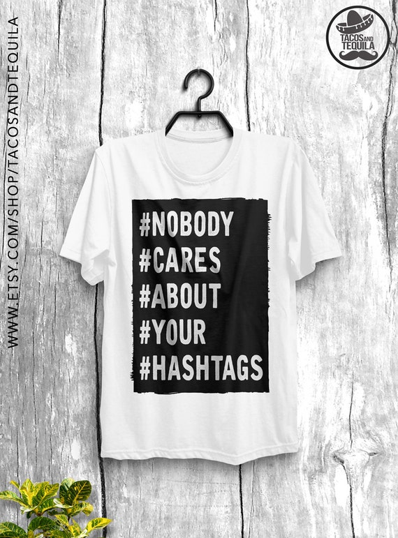 Nobody Cares About Your Hashtags UNISEX TShirt by TacosAndTequila