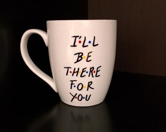 Coffee Mug I'll Be There For You, Friends TV Show Mug, Friends Gift, Friends Coffee Mug, Gift for Him, Gift for Her, Christmas gift