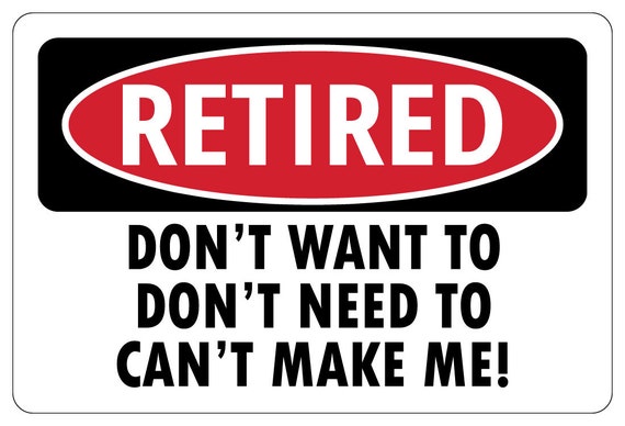 RETIRED DON'T WANT To Don't Need Funny Sign retirement