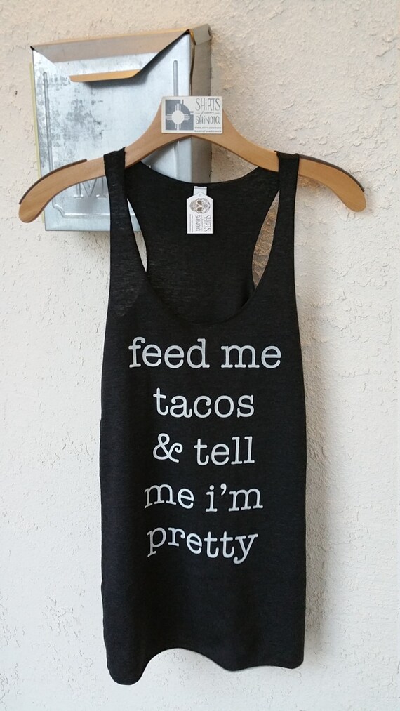 tell me i'm pretty feed me tacos tacos taco shirt