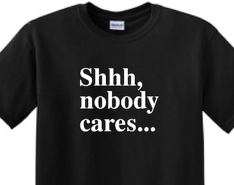 shhh nobody cares shirt