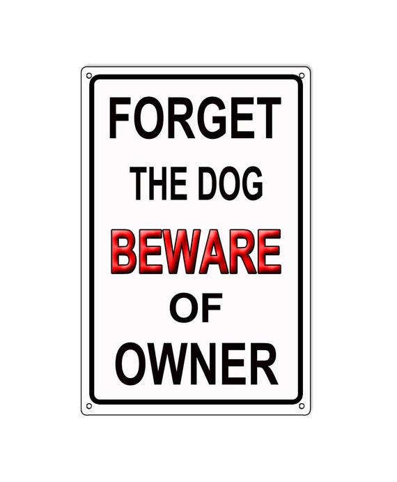 Forget Dog Beware Of Owner Sign 12x18