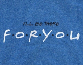 friends tv show shirt I'll be there For You T-Shirt Friends TV Show Shirt Inspired Men & Woman Style Custom T Shirt Many Colors