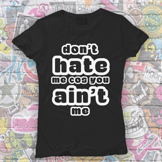 Slogan Tshirt Don't hate me cos you ain't me Tee by FreshPrintsCo