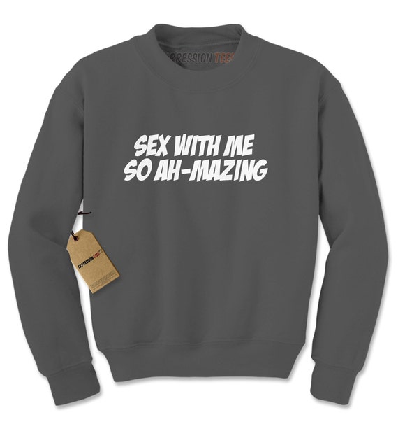 Crewneck Sex With Me So Amazing Long Sleeve By Xpressiontees