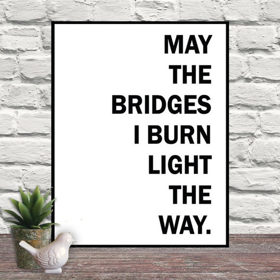 May The Bridges I Burn Light The Way Quote Art by OnceUponATry